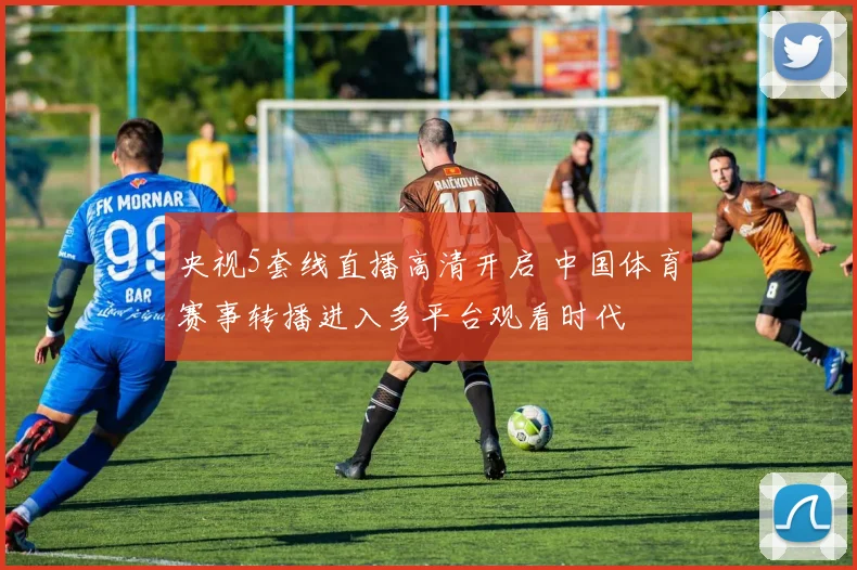 央视5套线直播高清开启 中国体育赛事转播进入多平台观看时代