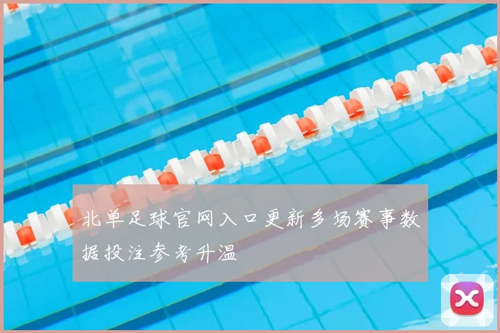 北单足球官网入口更新多场赛事数据投注参考升温