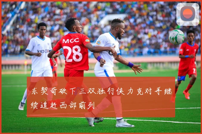 东契奇砍下三双独行侠力克对手继续追赶西部前列