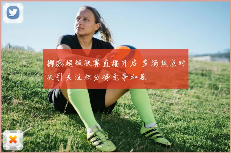 挪威超级联赛直播开启 多场焦点对决引关注积分榜竞争加剧