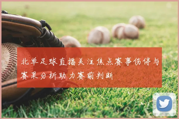 北单足球直播关注焦点赛事伤停与赛果分析助力赛前判断
