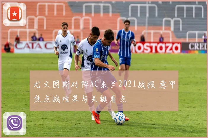 尤文图斯对阵AC米兰2021战报 意甲焦点战结果与关键看点