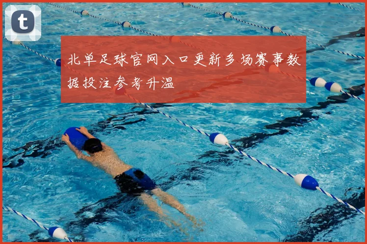 北单足球官网入口更新多场赛事数据投注参考升温