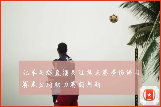 北单足球直播关注焦点赛事伤停与赛果分析助力赛前判断