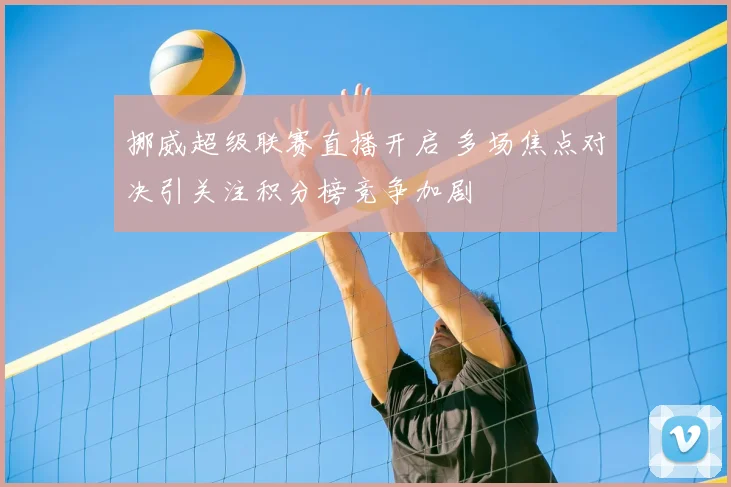 挪威超级联赛直播开启 多场焦点对决引关注积分榜竞争加剧