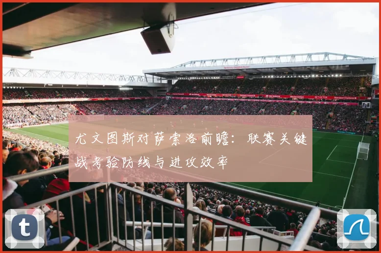 尤文图斯对萨索洛前瞻：联赛关键战考验防线与进攻效率